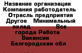 Pr › Название организации ­ Компания-работодатель › Отрасль предприятия ­ Другое › Минимальный оклад ­ 16 000 - Все города Работа » Вакансии   . Белгородская обл.